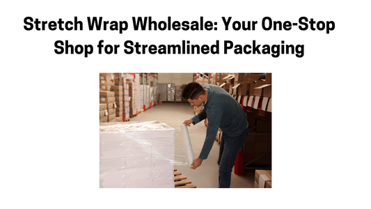 Stretch Wrap Wholesale: Your One-Stop Shop for Streamlined Packaging