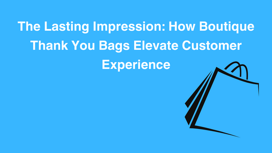 The Lasting Impression: How Boutique Thank You Bags Elevate Customer Experience